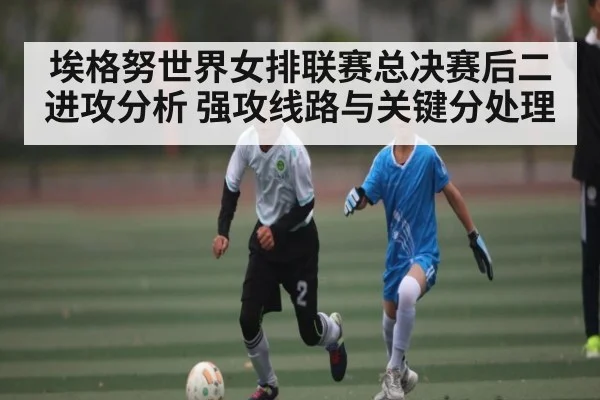 埃格努世界女排联赛总决赛后二进攻分析 强攻线路与关键分处理 | kaiyun
