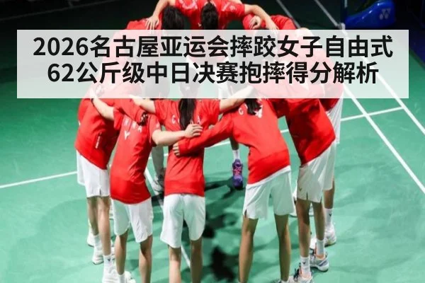 2026名古屋亚运会摔跤女子自由式62公斤级中日决赛抱摔得分解析 | kaiyun